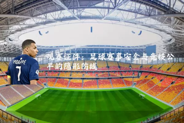 观赛证件:足球赛事安全与竞技公平的隐形防线