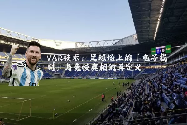 VAR技术：足球场上的「电子裁判」与竞技真相的再定义