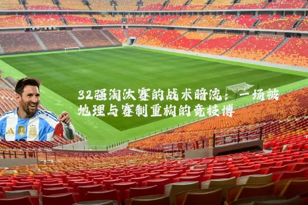 32强淘汰赛的战术暗流:一场被地理与赛制重构的竞技博弈