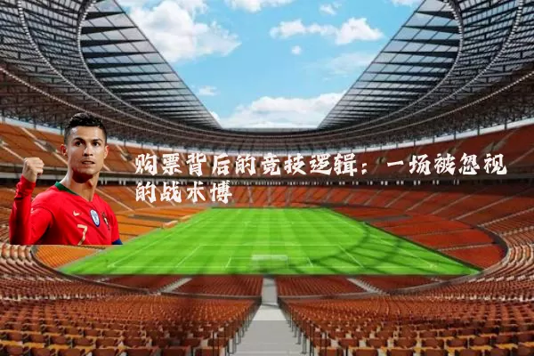 购票背后的竞技逻辑：一场被忽视的战术博弈