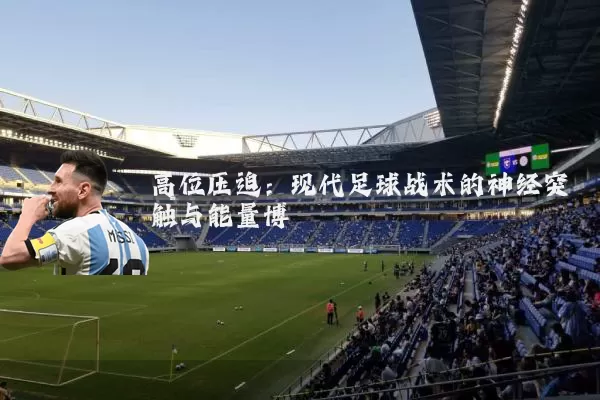 高位压迫：现代足球战术的神经突触与能量博弈
