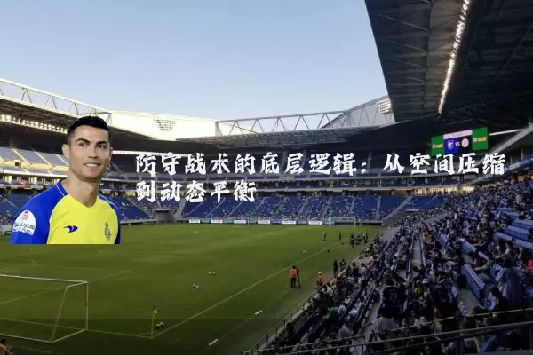 防守战术的底层逻辑:从空间压缩到动态平衡