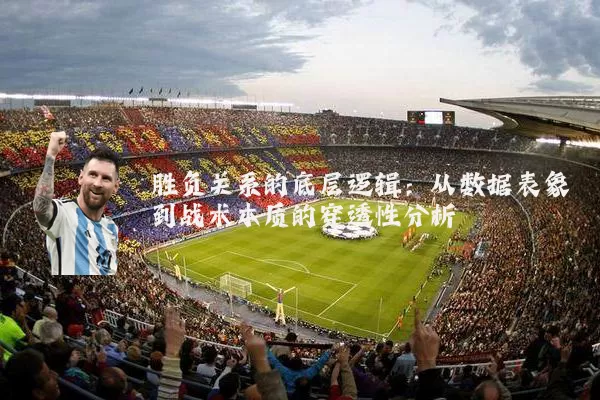 胜负关系的底层逻辑：从数据表象到战术本质的穿透性分析