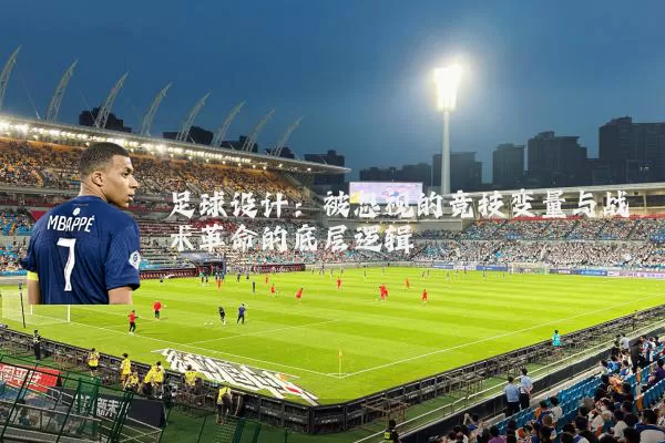 足球设计：被忽视的竞技变量与战术革命的底层逻辑